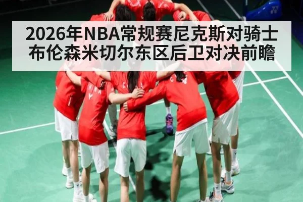 2026年NBA常规赛尼克斯对骑士布伦森米切尔东区后卫对决前瞻